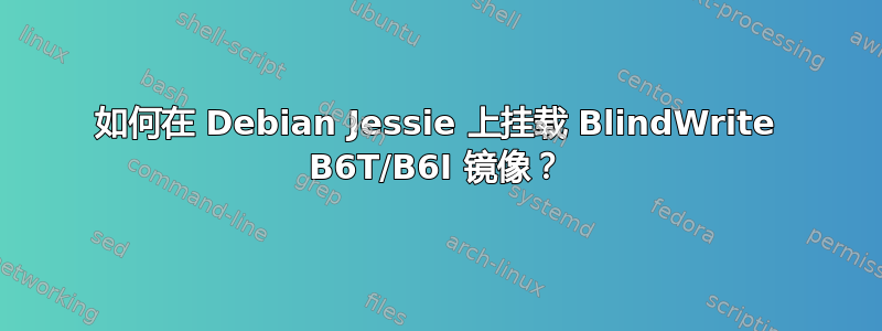 如何在 Debian Jessie 上挂载 BlindWrite B6T/B6I 镜像？