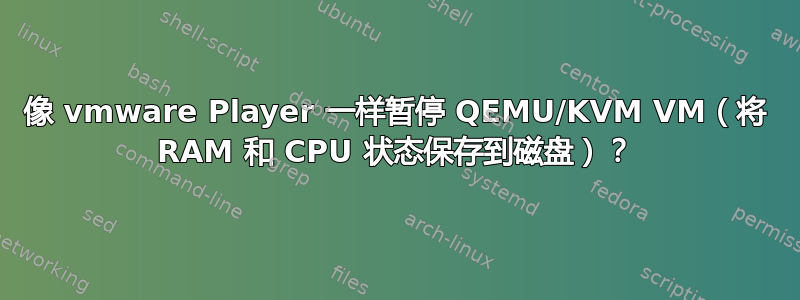 像 vmware Player 一样暂停 QEMU/KVM VM（将 RAM 和 CPU 状态保存到磁盘）？