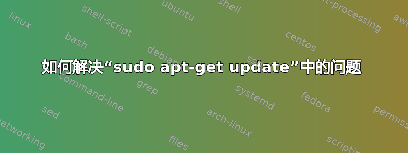 如何解决“sudo apt-get update”中的问题