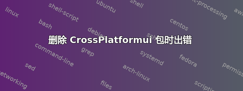 删除 CrossPlatformui 包时出错