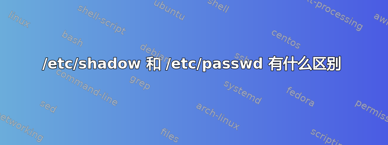 /etc/shadow 和 /etc/passwd 有什么区别