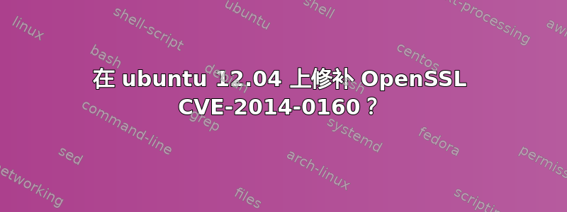 在 ubuntu 12.04 上修补 OpenSSL CVE-2014-0160？