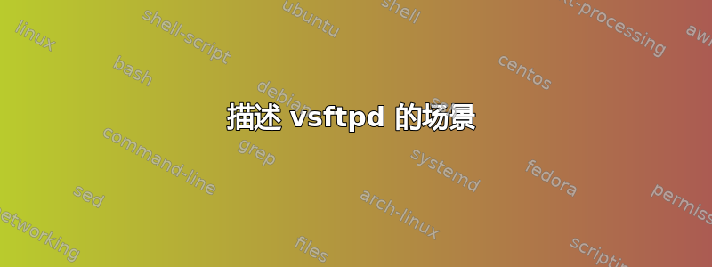 描述 vsftpd 的场景