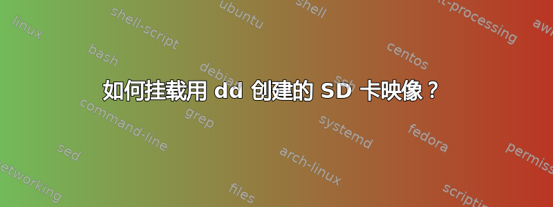 如何挂载用 dd 创建的 SD 卡映像？