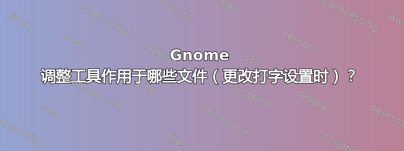 Gnome 调整工具作用于哪些文件（更改打字设置时）？