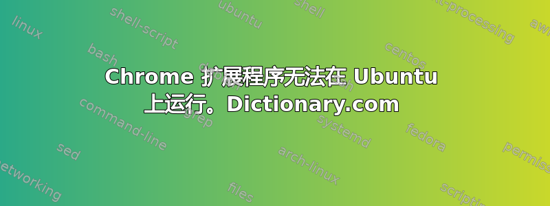 Chrome 扩展程序无法在 Ubuntu 上运行。Dictionary.com