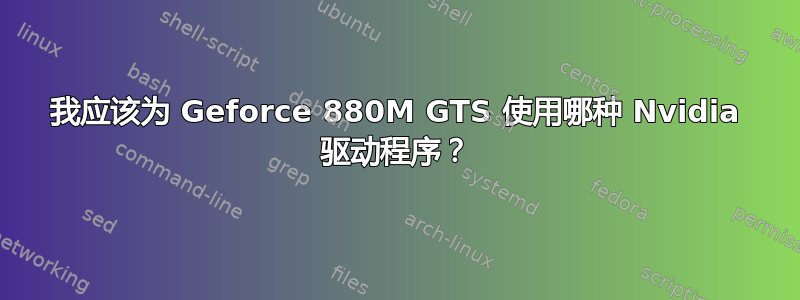 我应该为 Geforce 880M GTS 使用哪种 Nvidia 驱动程序？