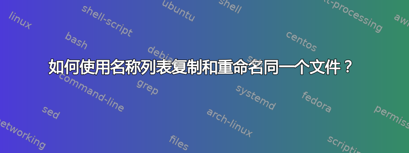 如何使用名称列表复制和重命名同一个文件？