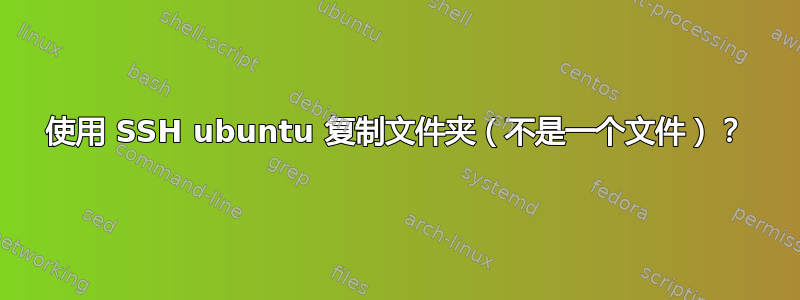 使用 SSH ubuntu 复制文件夹（不是一个文件）？