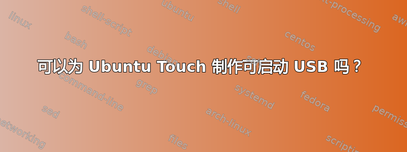 可以为 Ubuntu Touch 制作可启动 USB 吗？