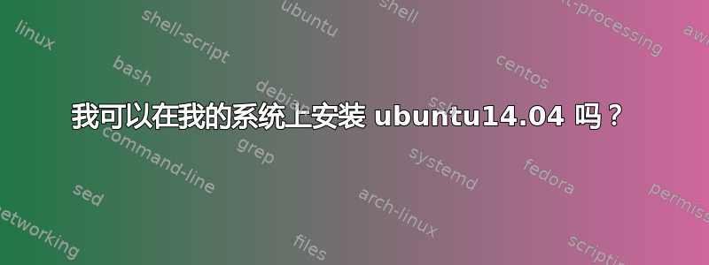 我可以在我的系统上安装 ubuntu14.04 吗？