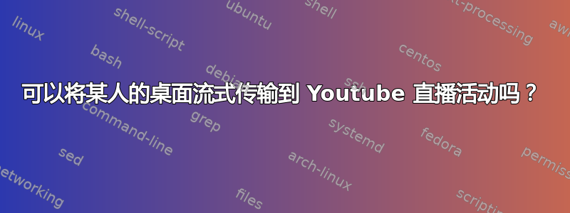 可以将某人的桌面流式传输到 Youtube 直播活动吗？