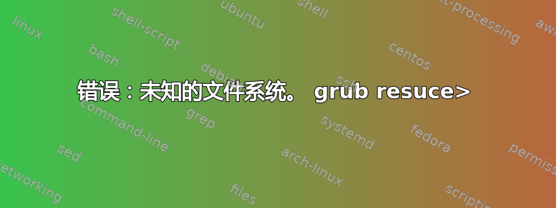 错误：未知的文件系统。 grub resuce>