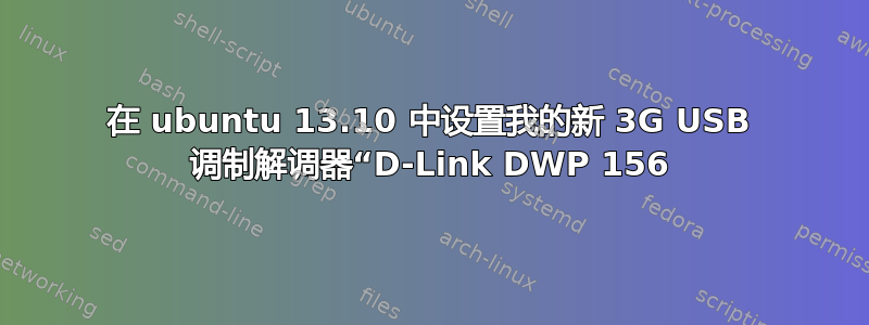 在 ubuntu 13.10 中设置我的新 3G USB 调制解调器“D-Link DWP 156