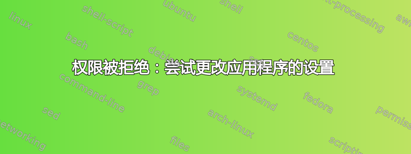 权限被拒绝：尝试更改应用程序的设置