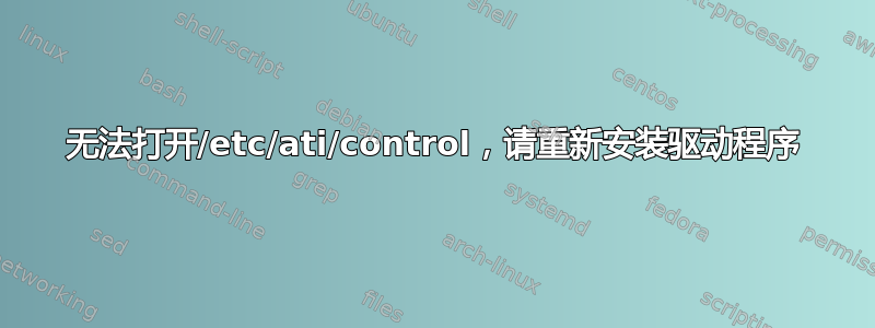 无法打开/etc/ati/control，请重新安装驱动程序