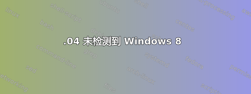 14.04 未检测到 Windows 8 