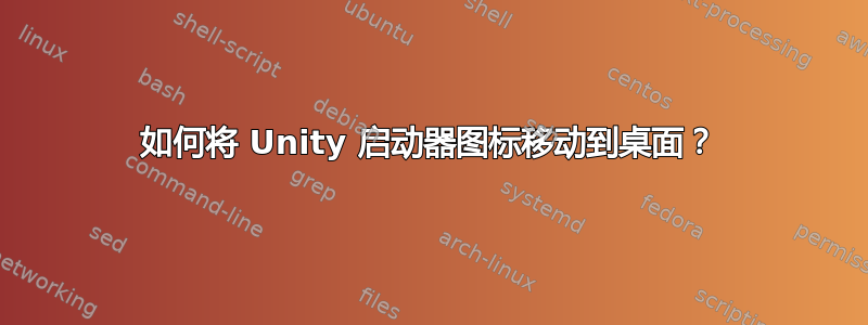 如何将 Unity 启动器图标移动到桌面？