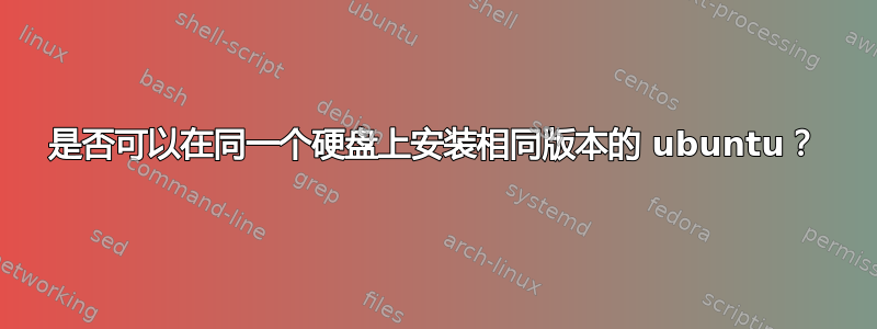 是否可以在同一个硬盘上安装相同版本的 ubuntu？