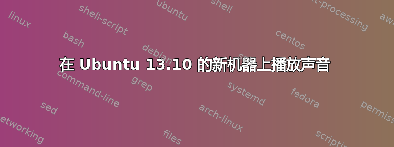 在 Ubuntu 13.10 的新机器上播放声音