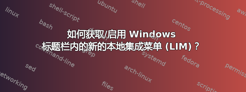 如何获取/启用 Windows 标题栏内的新的本地集成菜单 (LIM)？