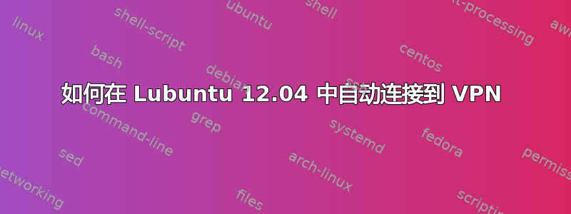 如何在 Lubuntu 12.04 中自动连接到 VPN