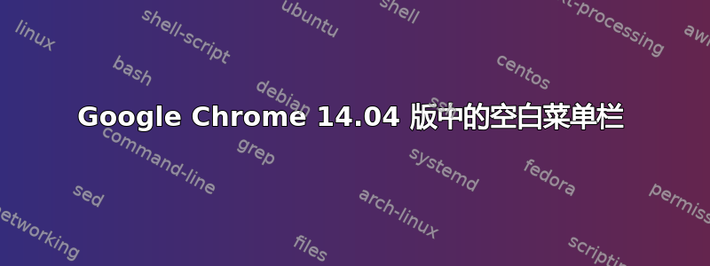 Google Chrome 14.04 版中的空白菜单栏