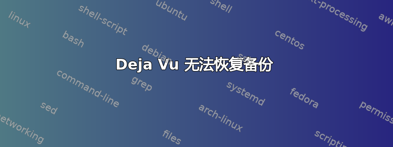 Deja Vu 无法恢复备份