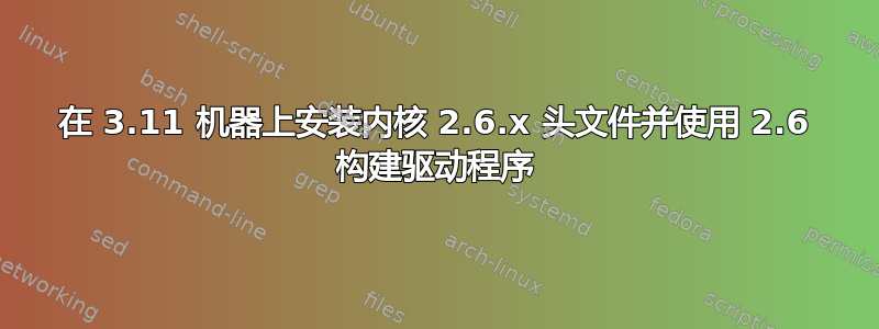 在 3.11 机器上安装内核 2.6.x 头文件并使用 2.6 构建驱动程序