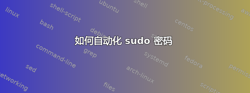 如何自动化 sudo 密码