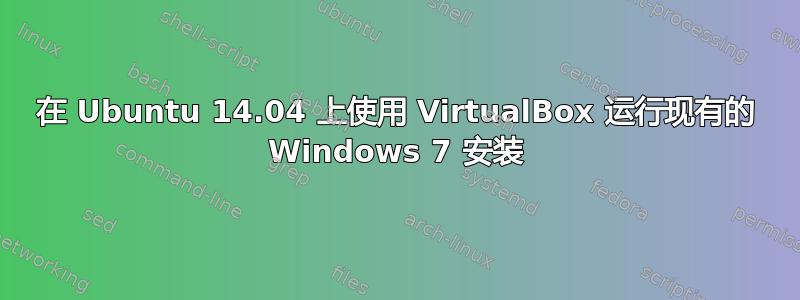 在 Ubuntu 14.04 上使用 VirtualBox 运行现有的 Windows 7 安装