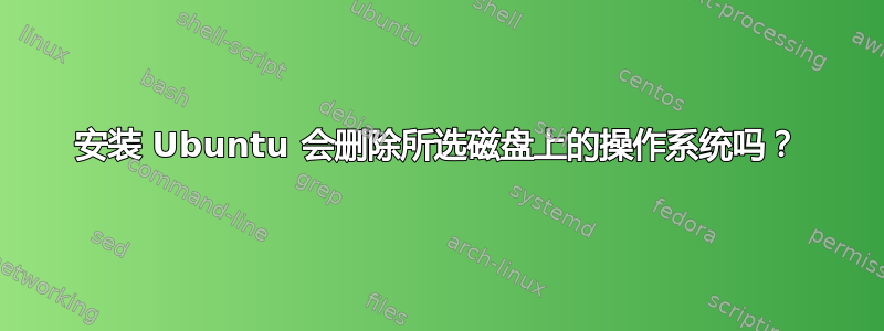 安装 Ubuntu 会删除所选磁盘上的操作系统吗？