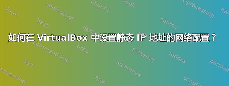 如何在 VirtualBox 中设置静态 IP 地址的网络配置？