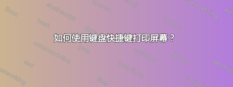 如何使用键盘快捷键打印屏幕？