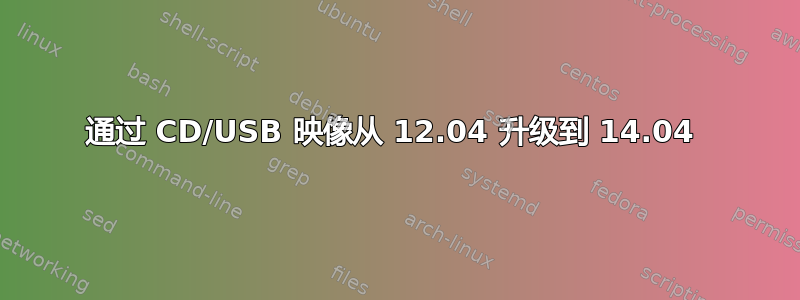 通过 CD/USB 映像从 12.04 升级到 14.04 