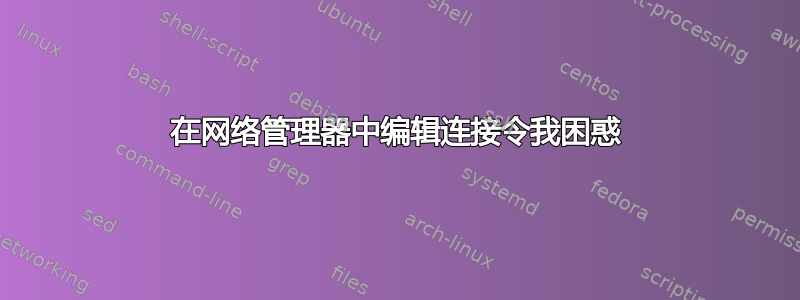 在网络管理器中编辑连接令我困惑