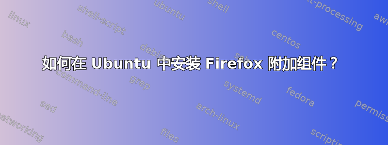 如何在 Ubuntu 中安装 Firefox 附加组件？