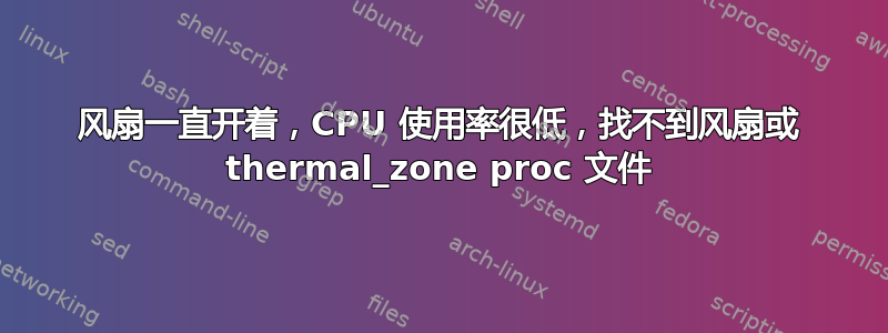 风扇一直开着，CPU 使用率很低，找不到风扇或 thermal_zone proc 文件