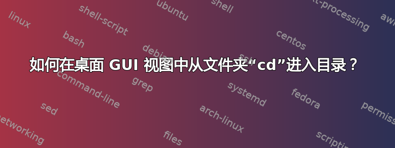 如何在桌面 GUI 视图中从文件夹“cd”进入目录？