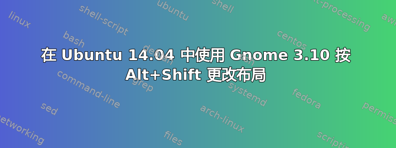 在 Ubuntu 14.04 中使用 Gnome 3.10 按 Alt+Shift 更改布局