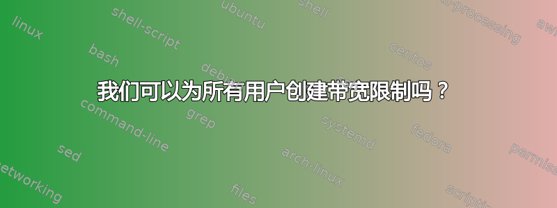 我们可以为所有用户创建带宽限制吗？