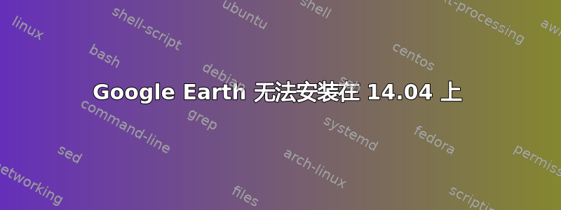 Google Earth 无法安装在 14.04 上