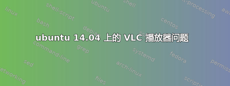 ubuntu 14.04 上的 VLC 播放器问题 