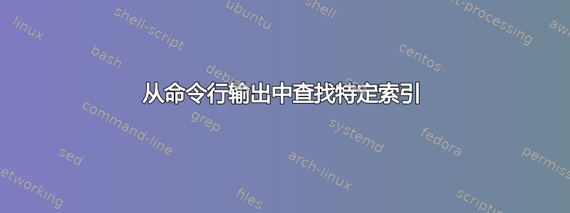 从命令行输出中查找特定索引