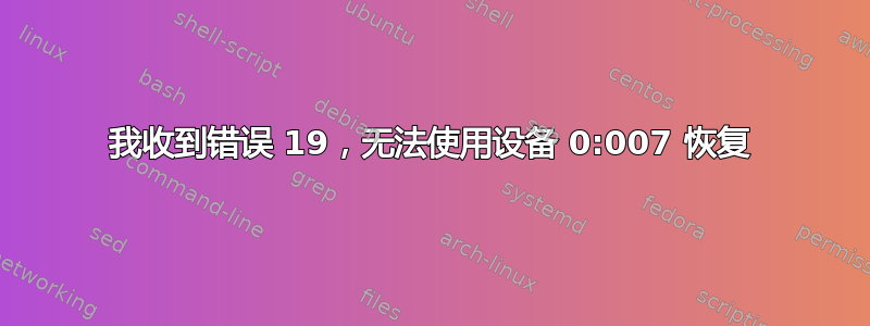 我收到错误 19，无法使用设备 0:007 恢复