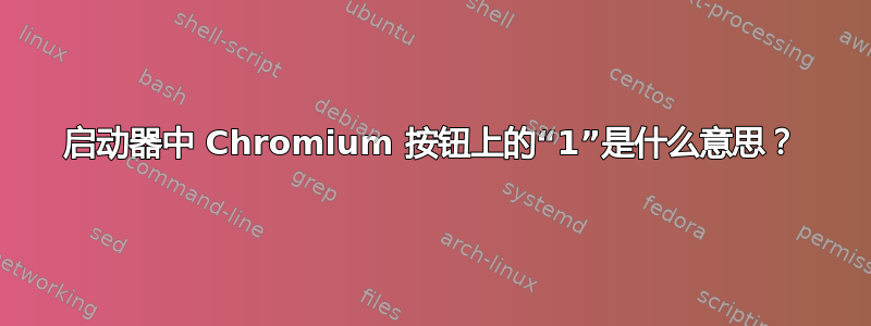 启动器中 Chromium 按钮上的“1”是什么意思？