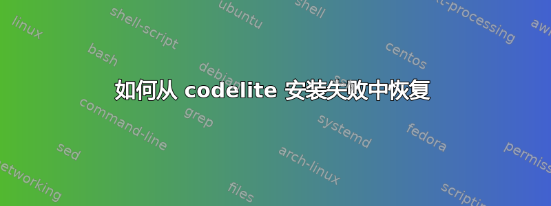 如何从 codelite 安装失败中恢复