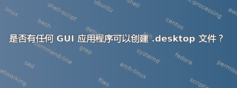 是否有任何 GUI 应用程序可以创建 .desktop 文件？