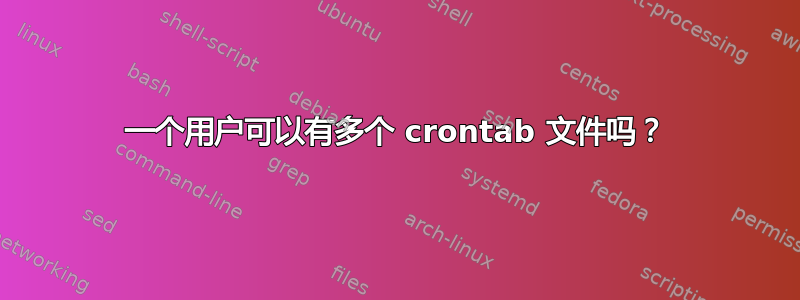 一个用户可以有多个 crontab 文件吗？