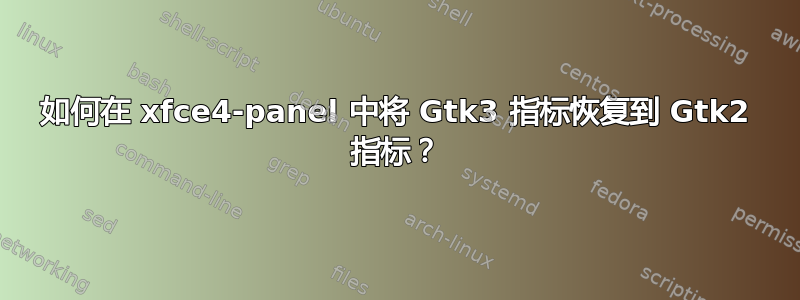 如何在 xfce4-panel 中将 Gtk3 指标恢复到 Gtk2 指标？